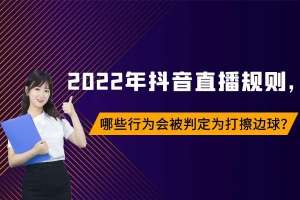 女主播抖胸呻视频(2022年抖音直播规则，哪些行为会被判定为打擦边球？)