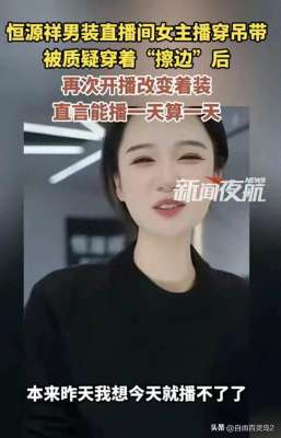 女主播脱吊带(恒源祥女主播穿吊带后续：包裹严实复播，称吊带不能卖，已经丢了)