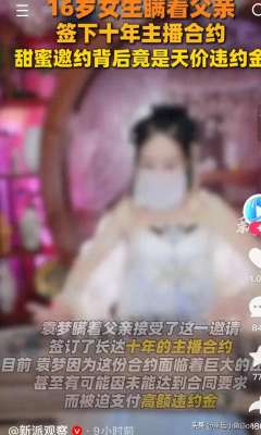 女主播梦竟(16岁少女瞒着父亲签下十年主播合约，甜蜜邀约背后竟是天价违约金)